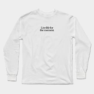 Live life for the moment Long Sleeve T-Shirt